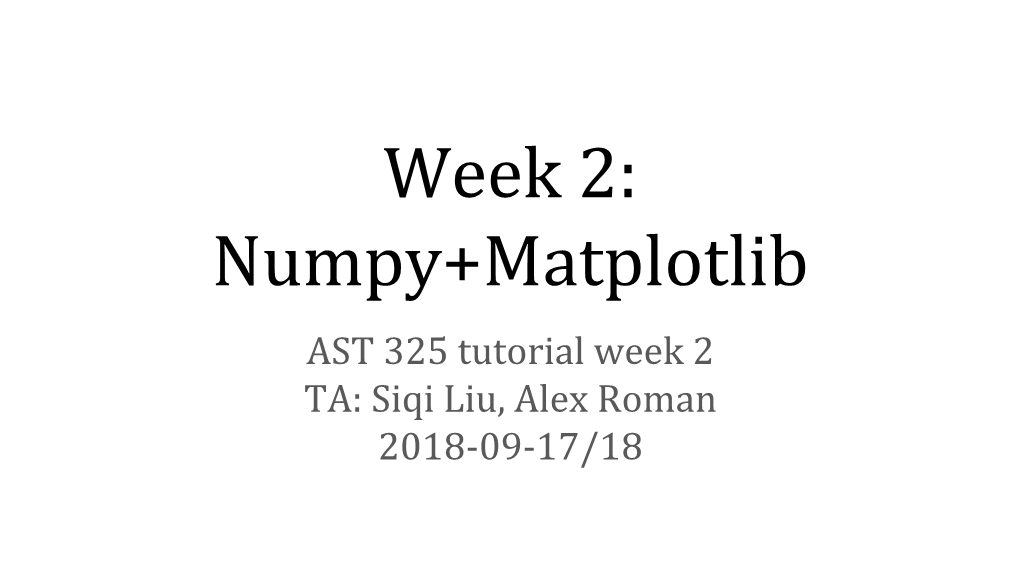 Week 2: Numpy+Matplotlib AST 325 Tutorial Week 2 TA: Siqi Liu, Alex Roman 2018-09-17/18 Installation Scipy Stack (Ref From