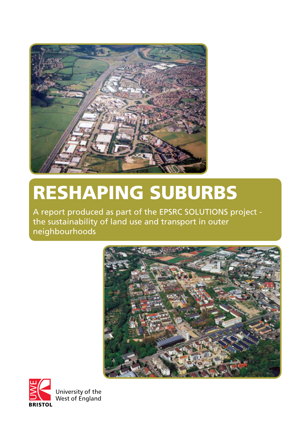 RESHAPING SUBURBS a Report Produced As Part of the EPSRC SOLUTIONS Project - the Sustainability of Land Use and Transport in Outer Neighbourhoods RESHAPING SUBURBS