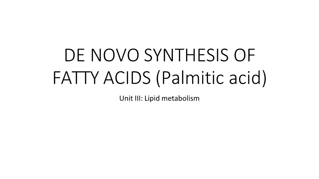 DE NOVO SYNTHESIS of FATTY ACIDS (Palmitic Acid) Unit III: Lipid Metabolism INTRODUCTION to DE NOVO SYNTHESIS of FATTY ACIDS (PALMITIC ACID)