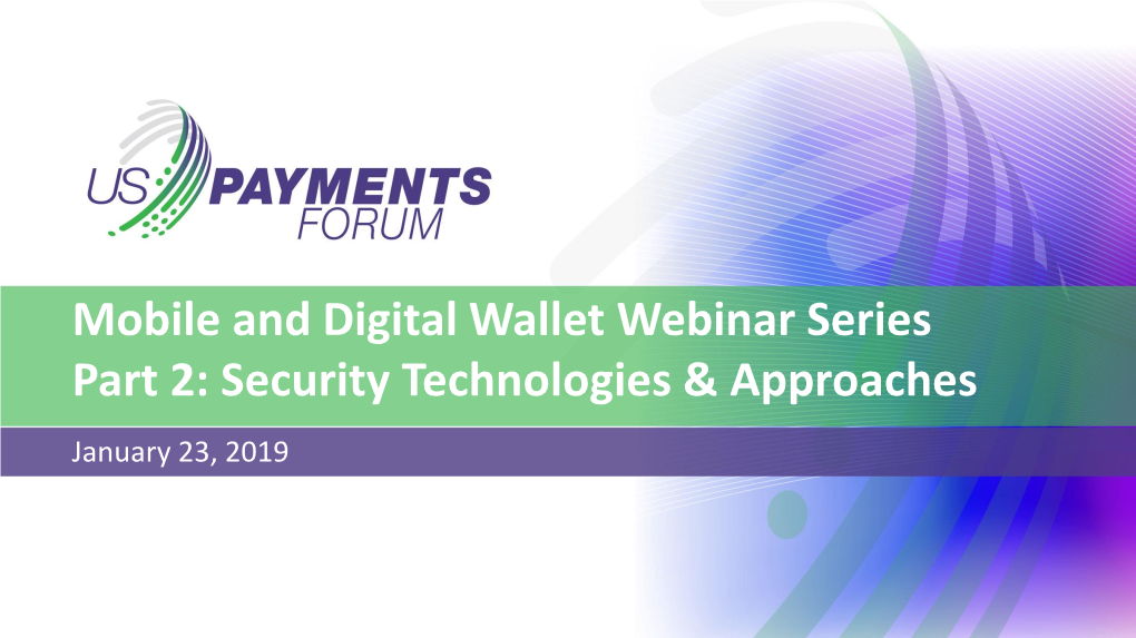 Mobile and Digital Wallet Webinar Series Part 2: Security Technologies & Approaches January 23, 2019