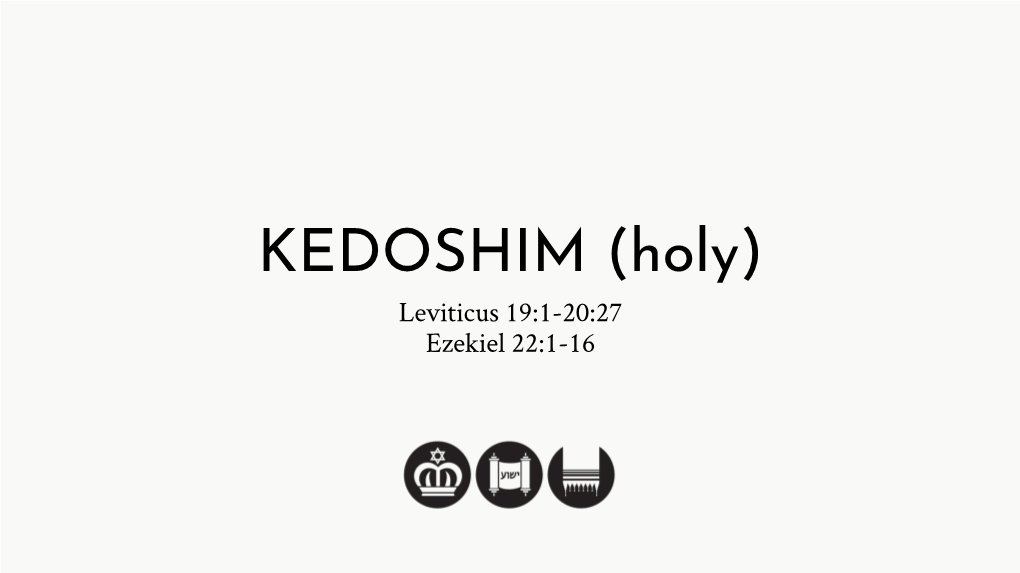 KEDOSHIM (Holy) Leviticus 19:1-20:27 Ezekiel 22:1-16 TORAH