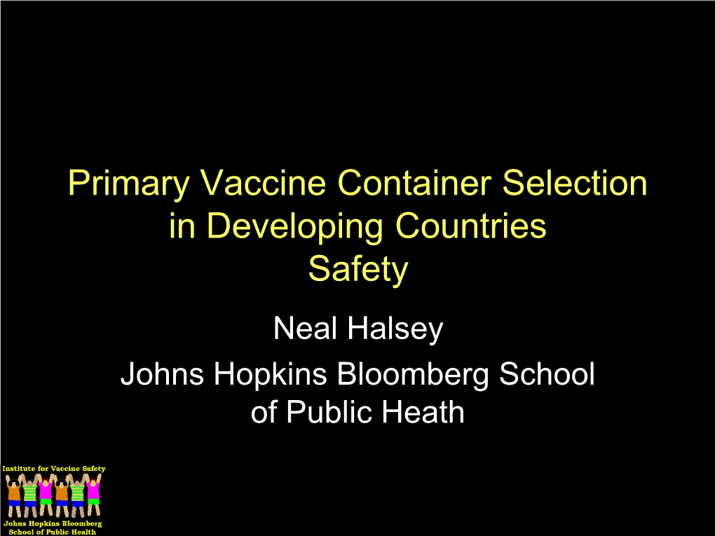 Primary Vaccine Container Selection in Developing Countries Safety Neal Halsey Johns Hopkins Bloomberg School of Public Heath Issues Requested to Cover