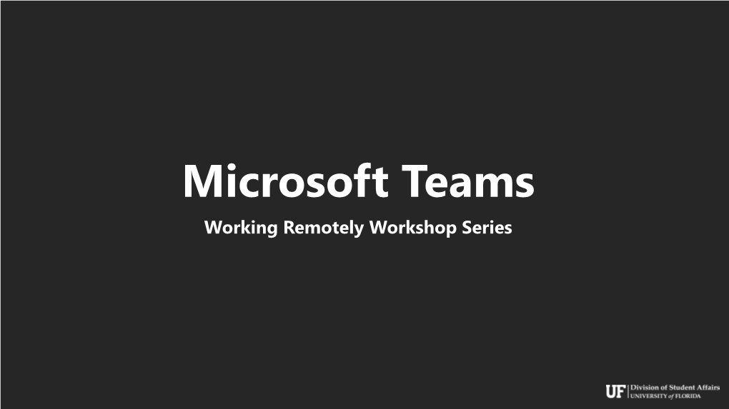 Microsoft Teams Working Remotely Workshop Series Today’S Goals • Get Acquainted with Microsoft Teams UI and Basic Functionality