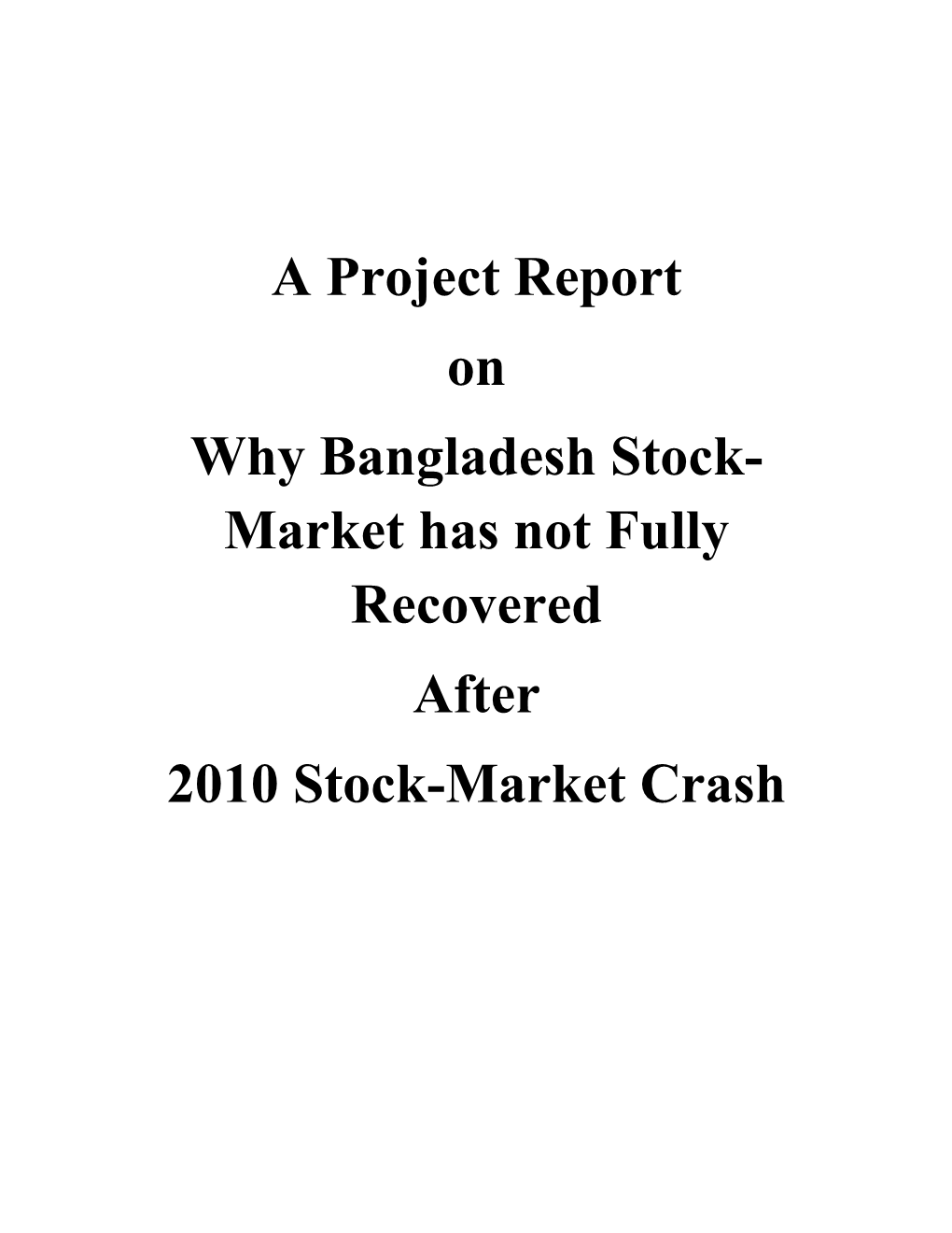 A Project Report on Why Bangladesh Stock- Market Has Not Fully Recovered After 2010 Stock-Market Crash