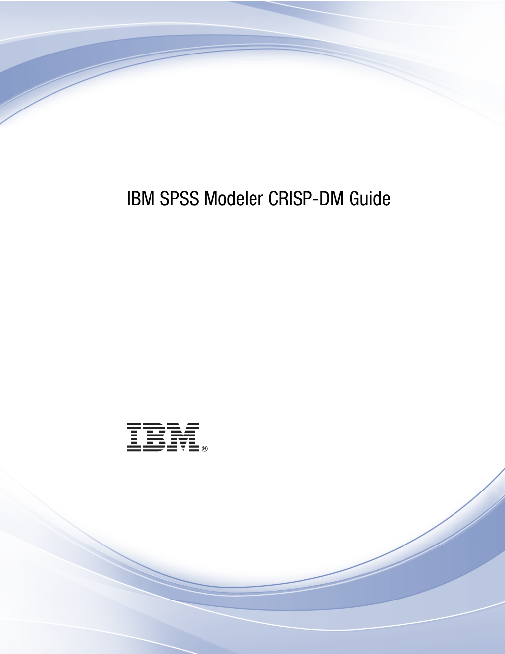 IBM SPSS Modeler CRISP-DM Guide Note: Before Using This Information and the Product It Supports, Read the General Information Under Notices on P
