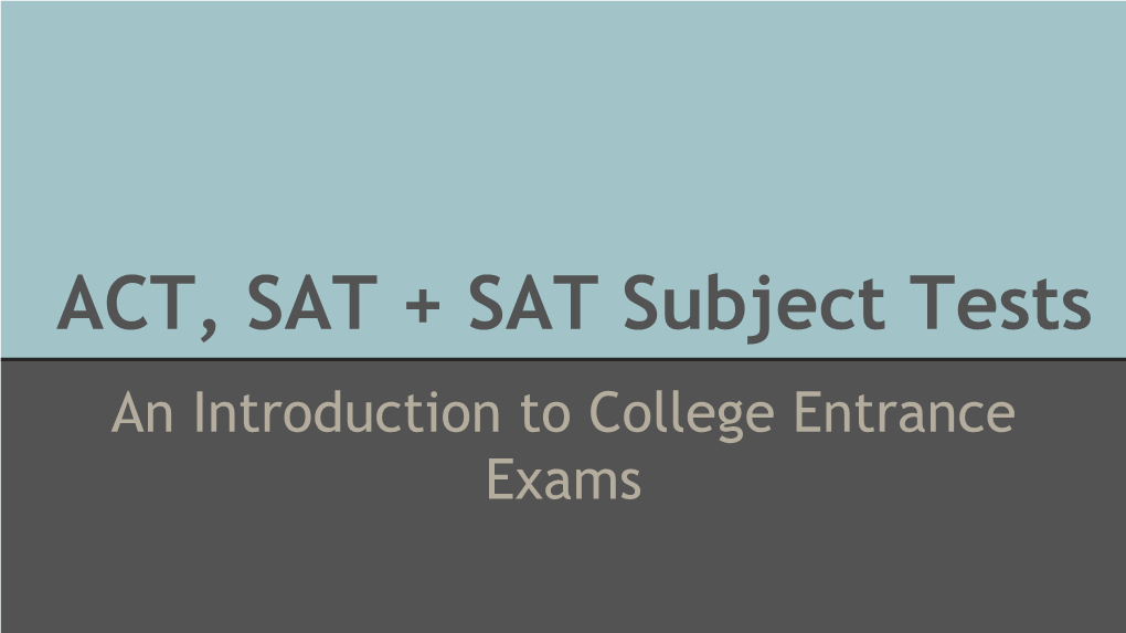 ACT, SAT + SAT Subject Tests an Introduction to College Entrance Exams Our Agenda