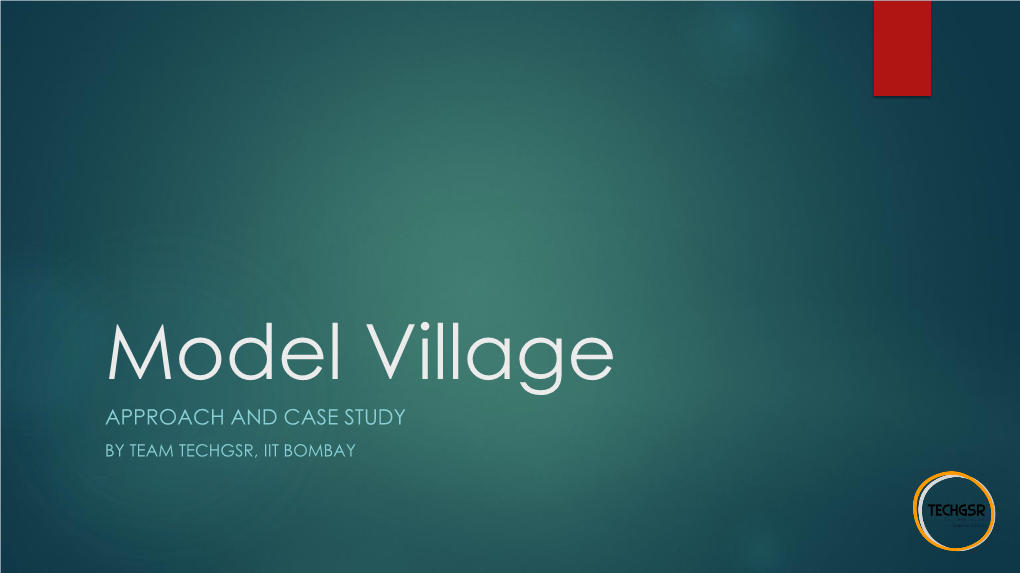 Model Village APPROACH and CASE STUDY by TEAM TECHGSR, IIT BOMBAY Why Not Promote Migration from Village to City?