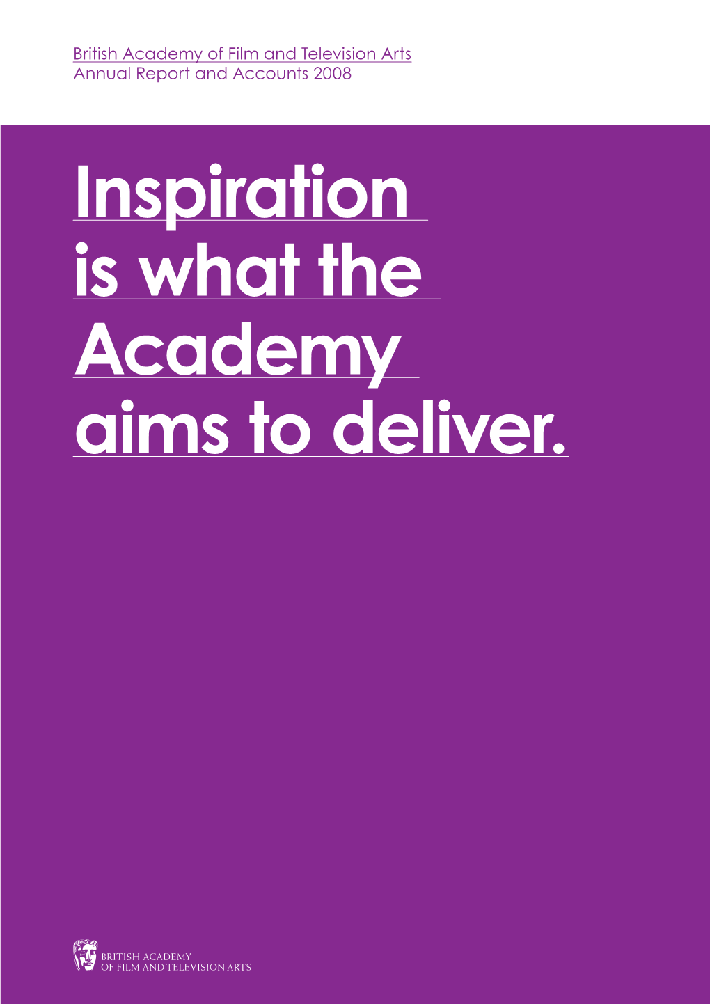 Inspiration Is What the Academy Aims to Deliver. British Academy of Film and Television Arts 01 Annual Report and Accounts 2008