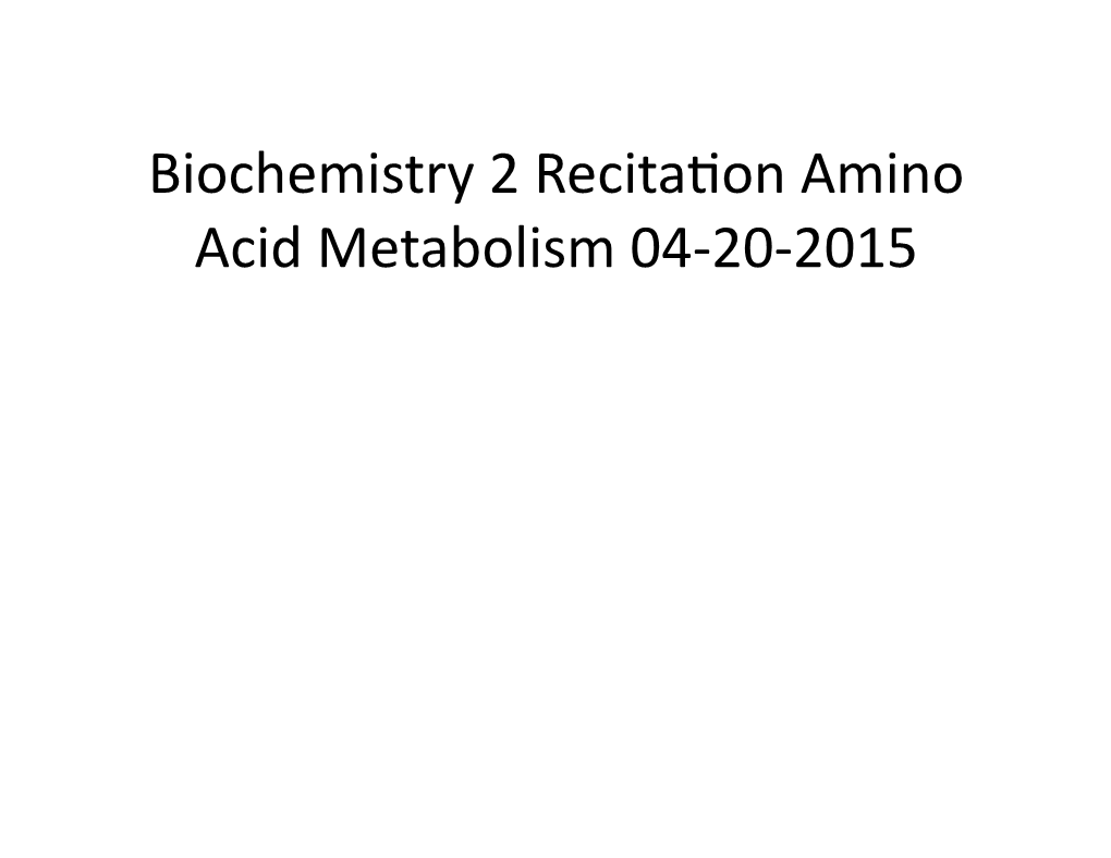 Biochemistry 2 Recitation Amino Acid Metabolism 04-20-2015.Pptx