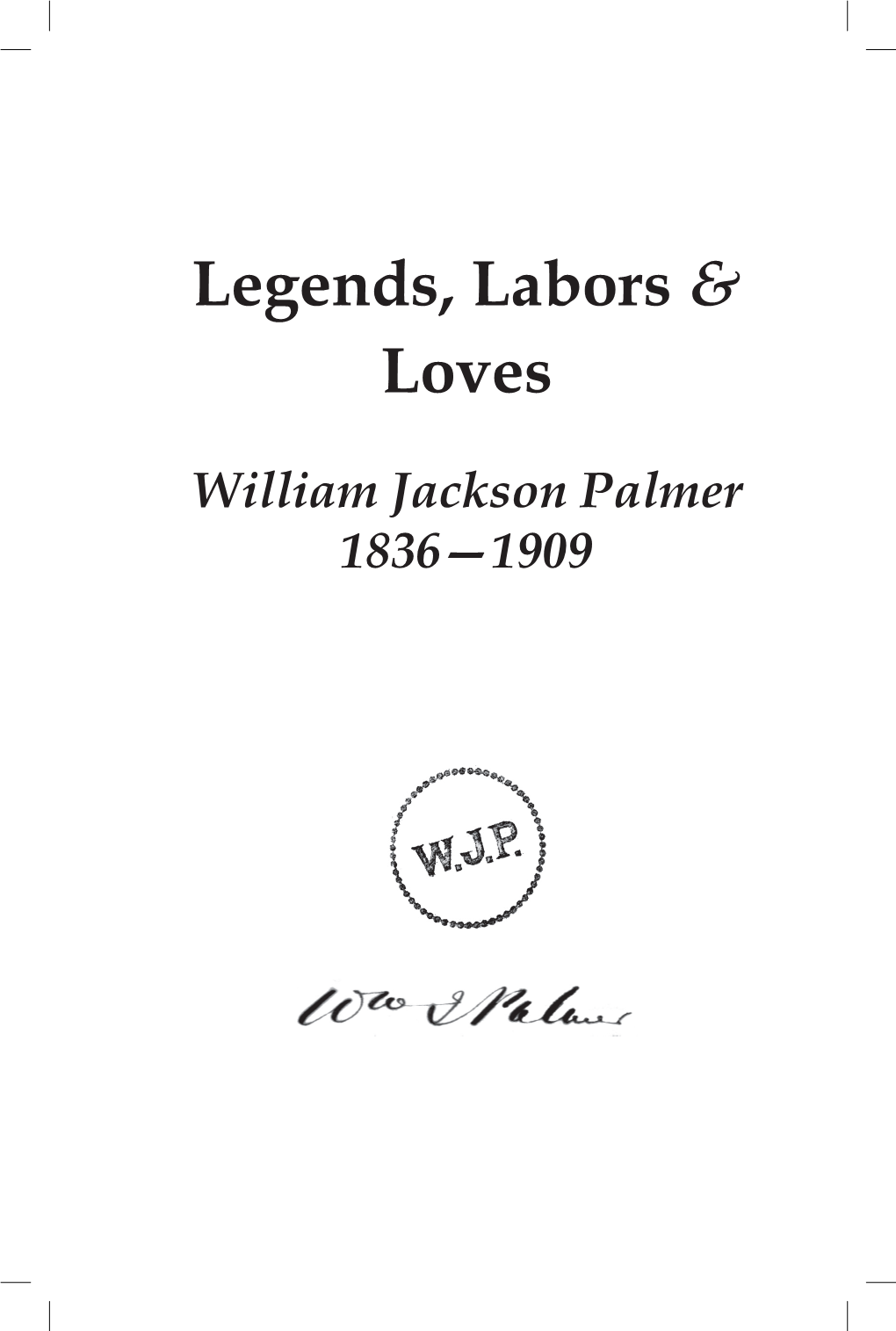 Legends, Labors & Loves William Jackson Palmer 1836—1909