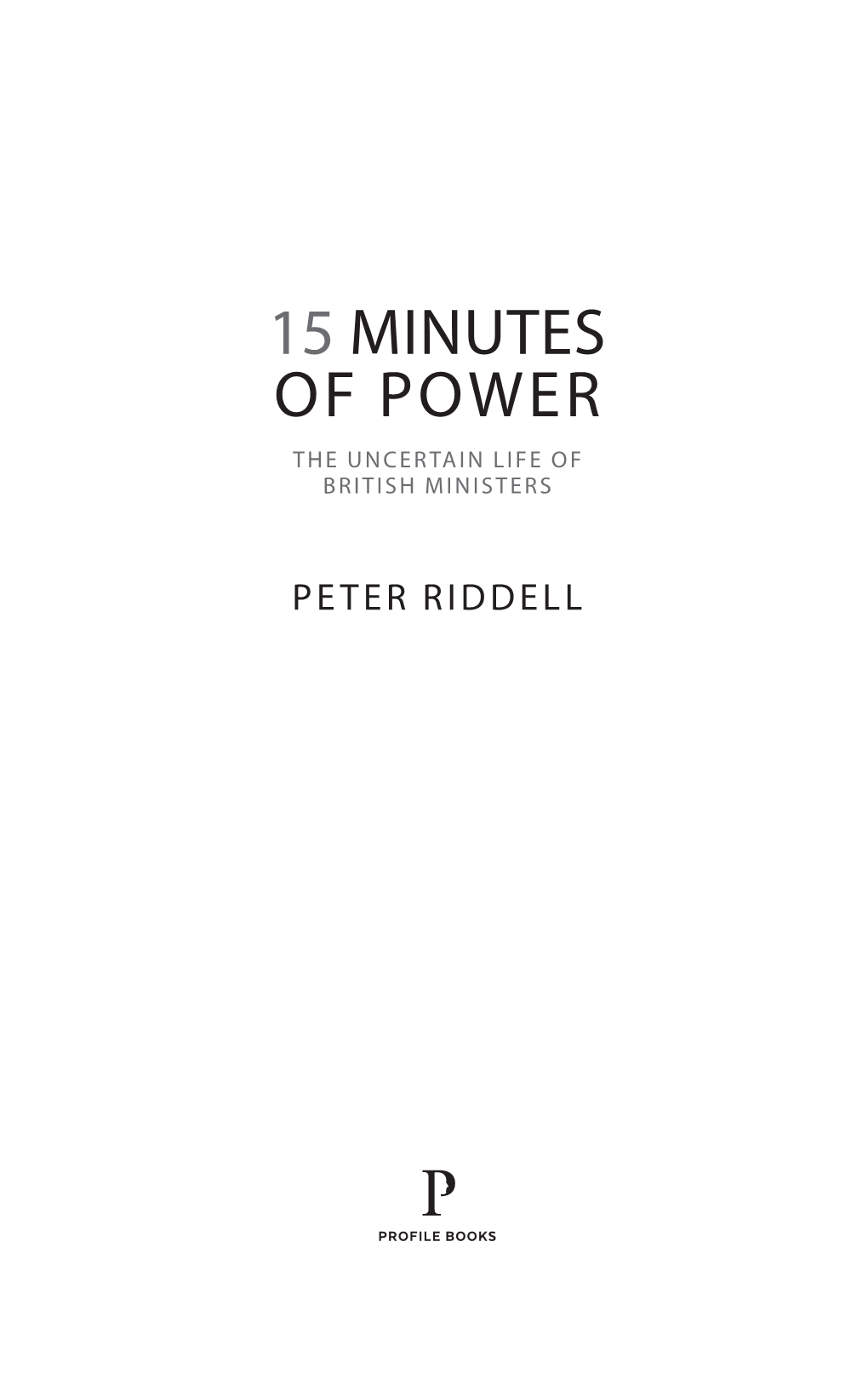 15 Minutes of Power the Uncertain Life of British Ministers