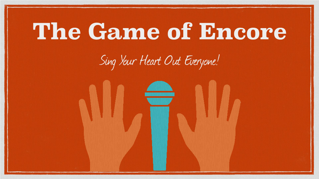 The Game of Encore Sing Your Heart out Everyone! Objective