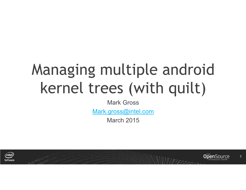 Managing Multiple Android Kernel Trees (With Quilt) Mark Gross Mark.Gross@Intel.Com March 2015