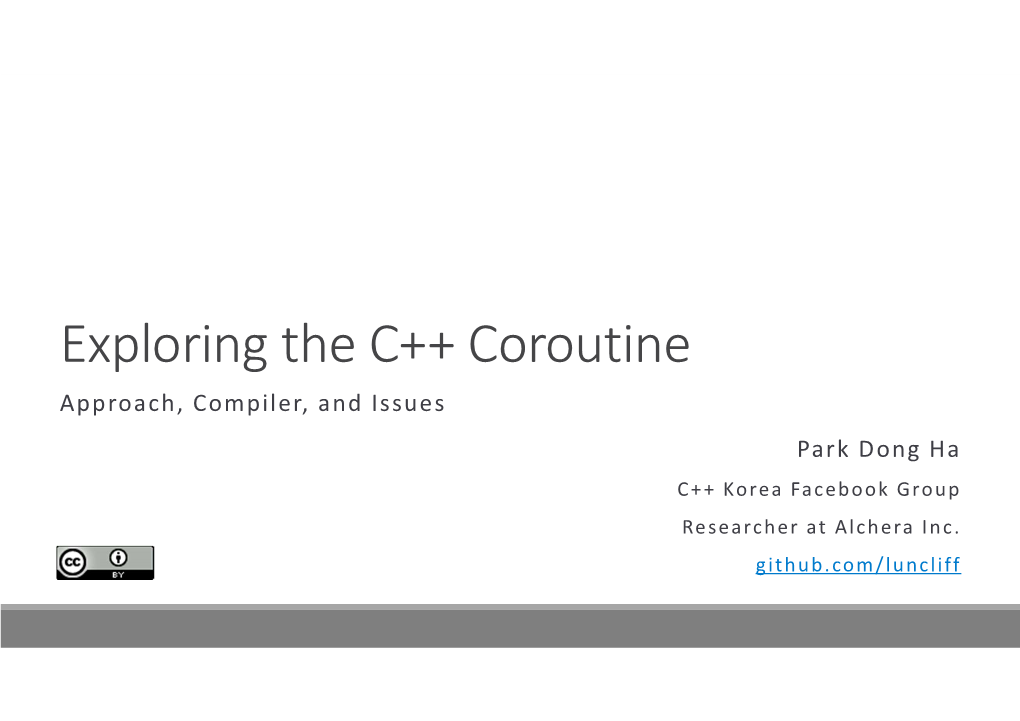 Exploring the C++ Coroutine Approach, Compiler, and Issues Park Dong Ha C++ Korea Facebook Group Researcher at Alchera Inc