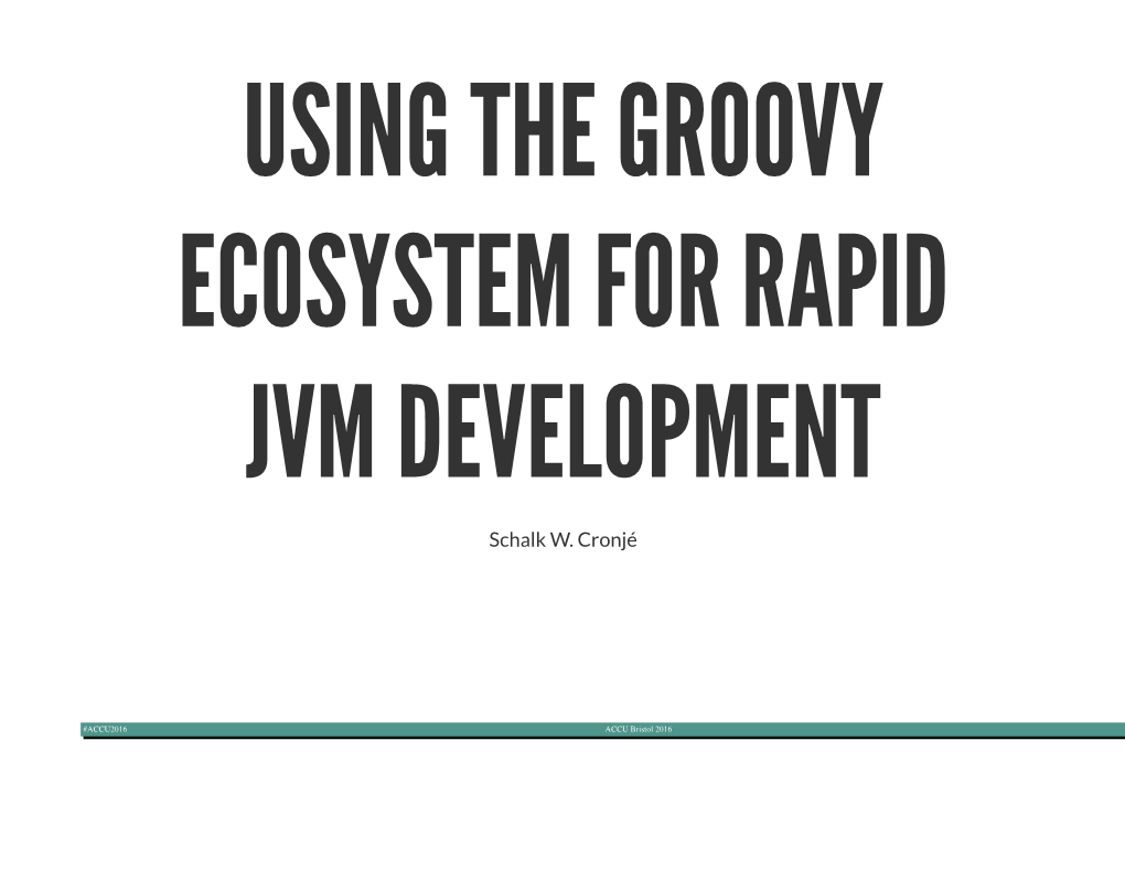 USING the GROOVY ECOSYSTEM for RAPID JVM DEVELOPMENT Schalk W