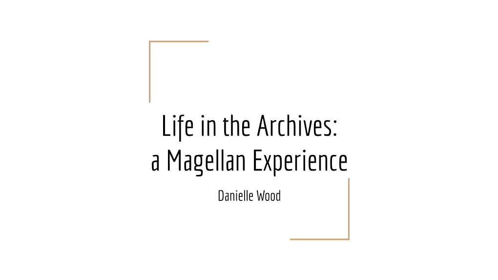 Life in the Archives: a Magellan Experience Danielle Wood Introduction