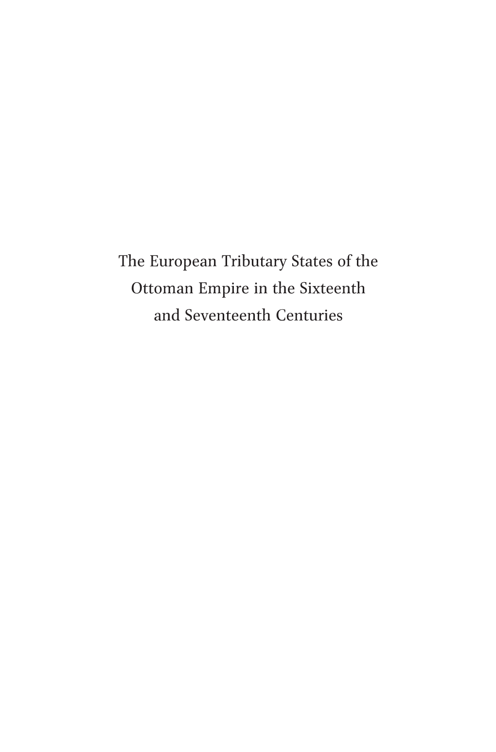 The European Tributary States of the Ottoman Empire in the Sixteenth and Seventeenth Centuries the Ottoman Empire and Its Heritage