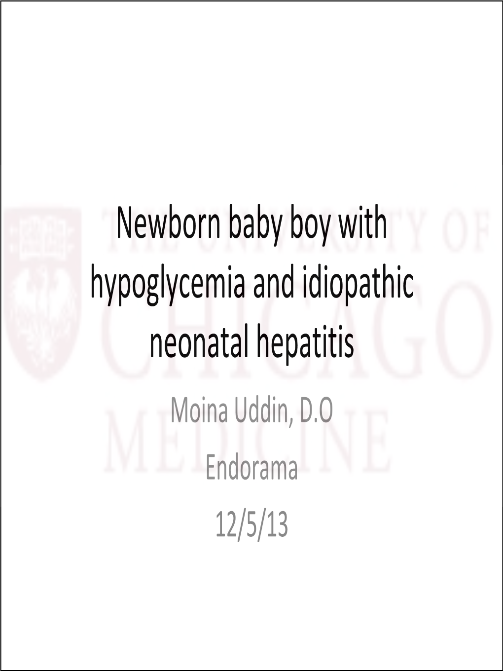 Newborn Baby Boy with Hypoglycemia and Idiopathic Neonatal Hepatitis Moina Uddin, D.O Endorama 12/5/13 Chief Complaint
