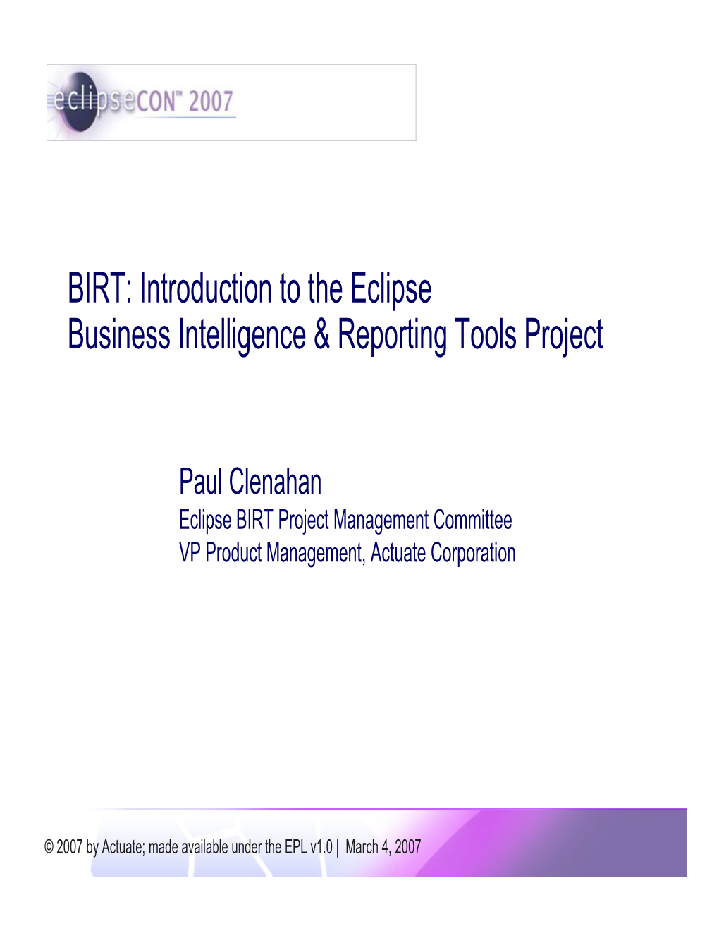 Introduction to the BIRT Project | © 2007 by Actuate; Made Available Under the EPL V1.0 Business Intelligence and Reporting Primer