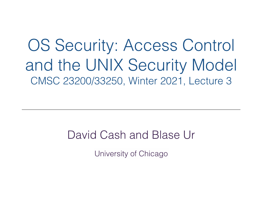 OS Security: Access Control and the UNIX Security Model CMSC 23200/33250, Winter 2021, Lecture 3