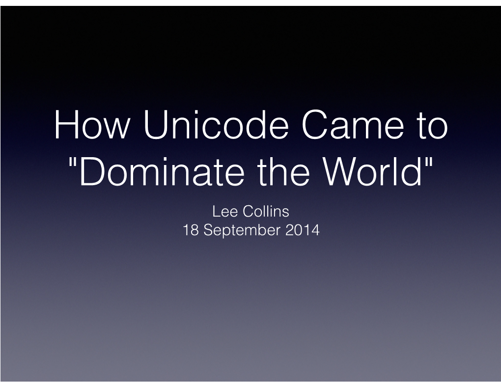 How Unicode Came to "Dominate the World" Lee Collins 18 September 2014 Overview