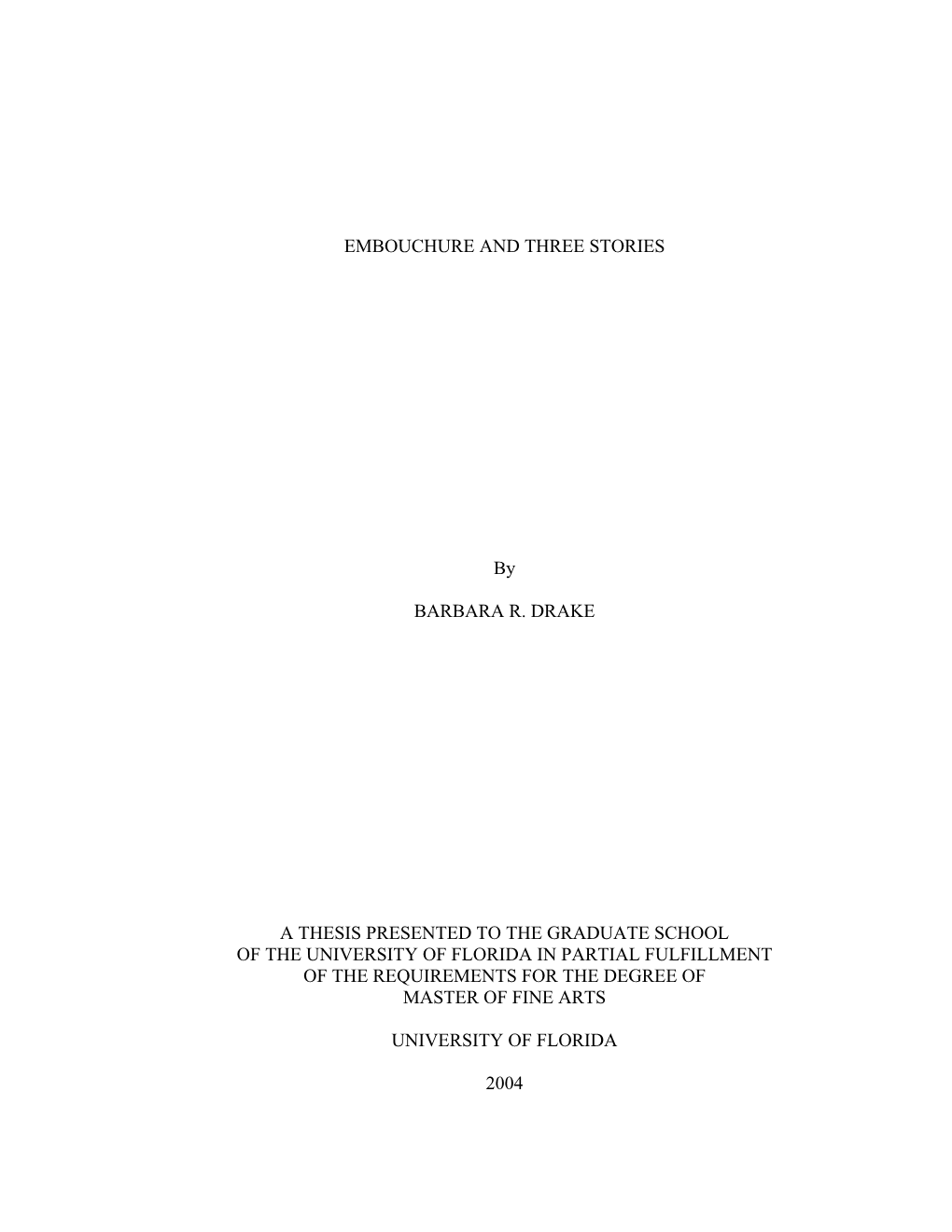 EMBOUCHURE and THREE STORIES by BARBARA R. DRAKE a THESIS PRESENTED to the GRADUATE SCHOOL of the UNIVERSITY of FLORIDA in PARTI