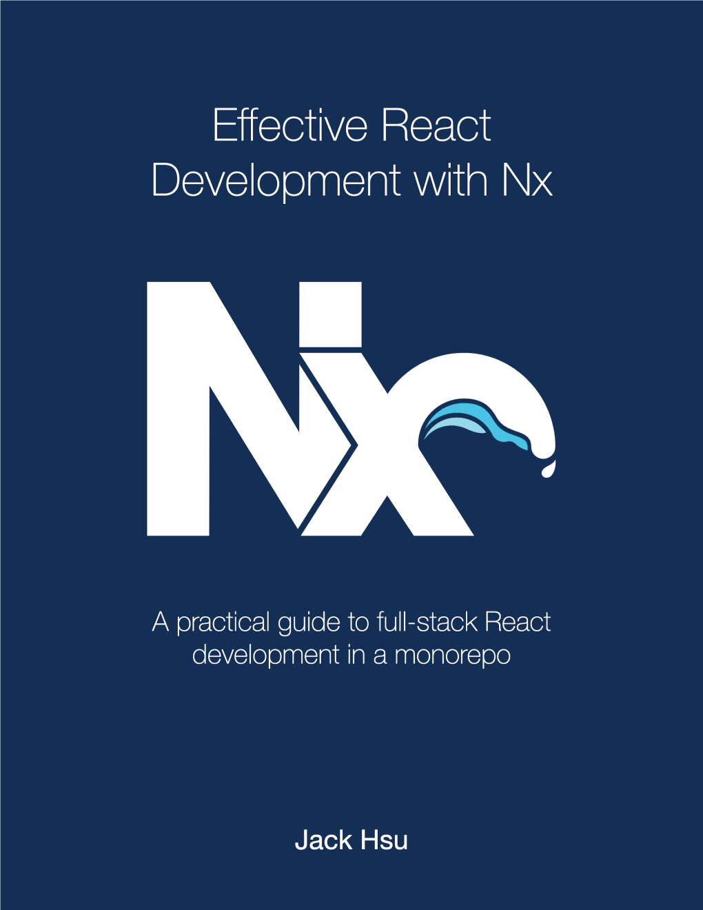 Effective React Development with Nx a Practical Guide to Full-Stack React Development in a Monorepo