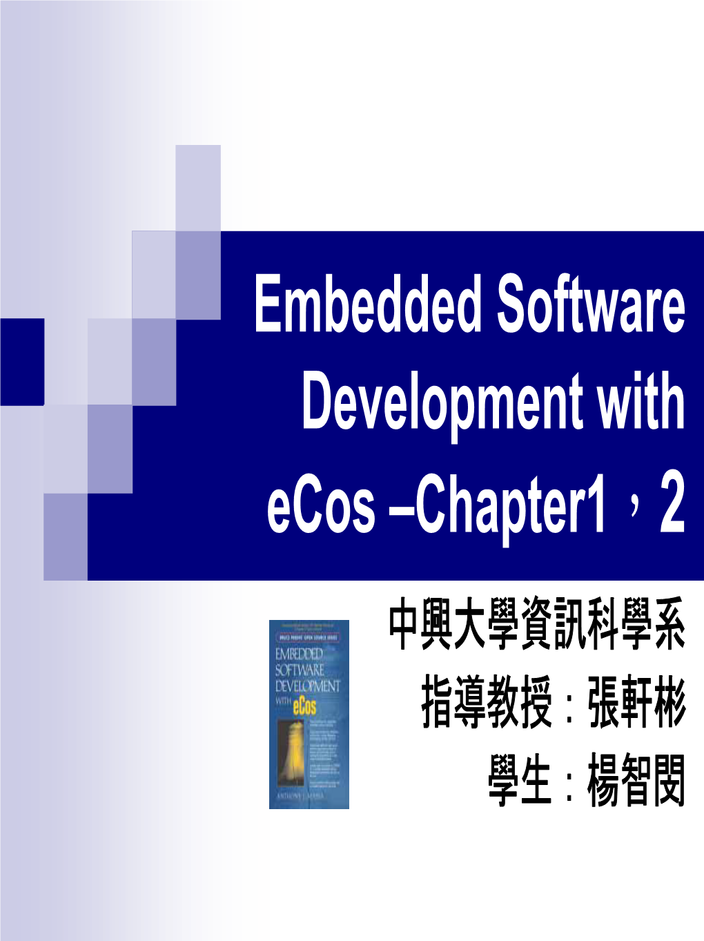 Embedded Software Development with Ecos –Chapter1，2 中興大學資訊科學系 指導教授：張軒彬 學生：楊智閔 Chapter 1