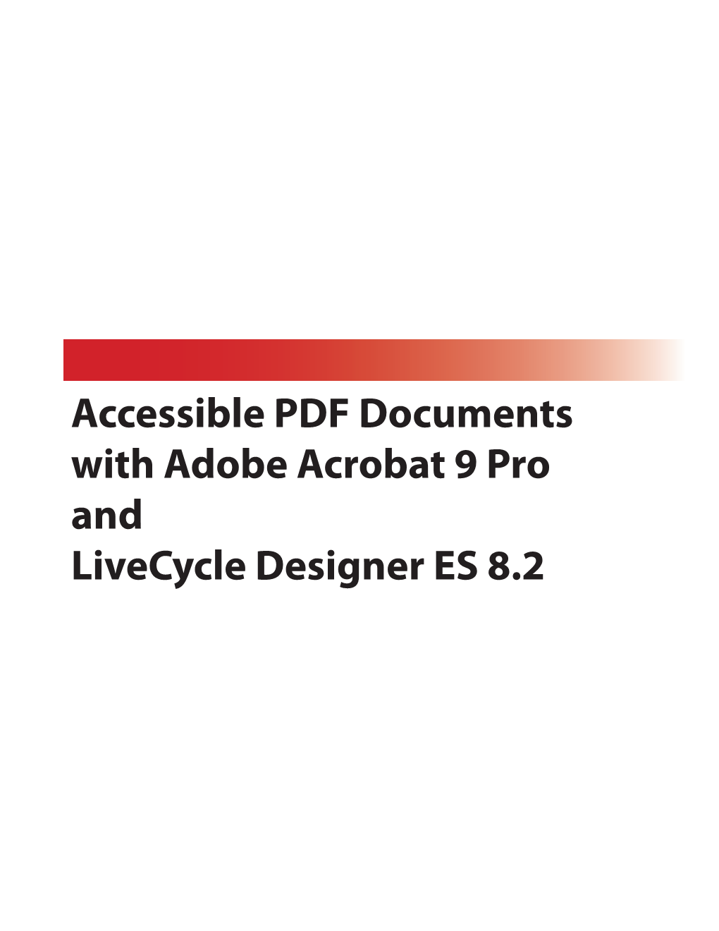 Accessible PDF Documents with Adobe Acrobat 9 Pro and Livecycle Designer ES 8.2 Table of Contents