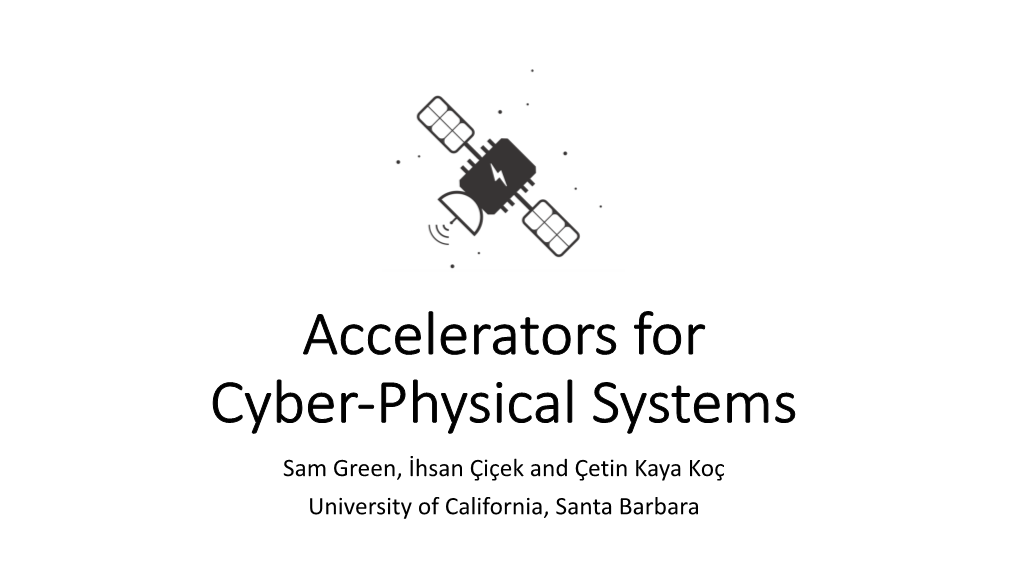 Accelerators for Cyber-Physical Systems Sam Green, İhsan Çiçek and Çetin Kaya Koç University of California, Santa Barbara Introduction Capabilities Desired in CPS?