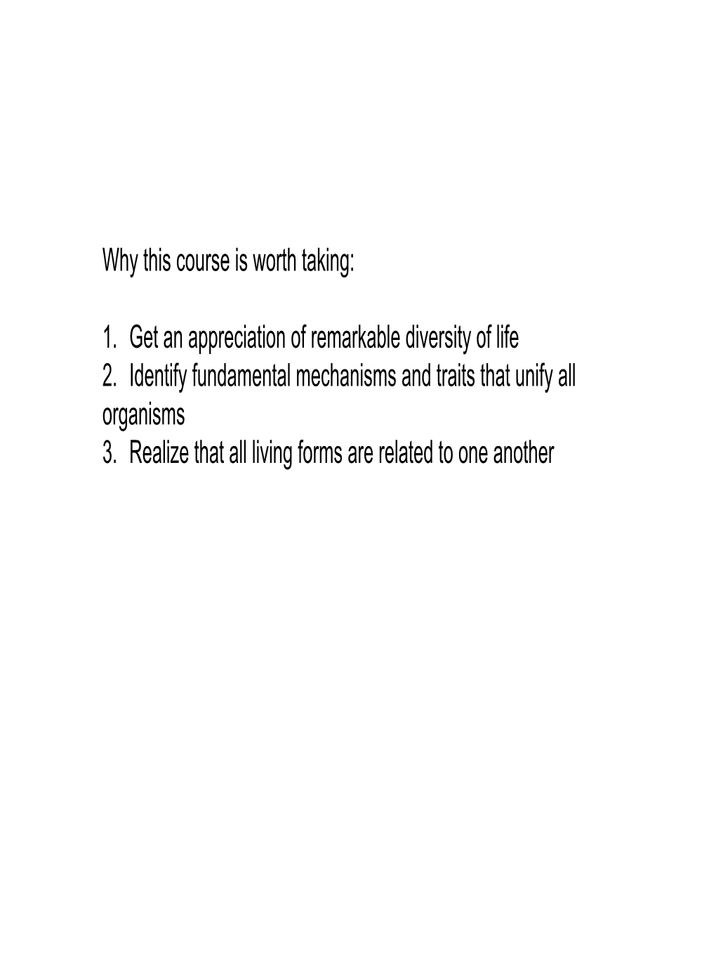 1. Get an Appreciation of Remarkable Diversity of Life 2. Identify Fundamental Mechanisms and Traits That Unify All Organisms 3