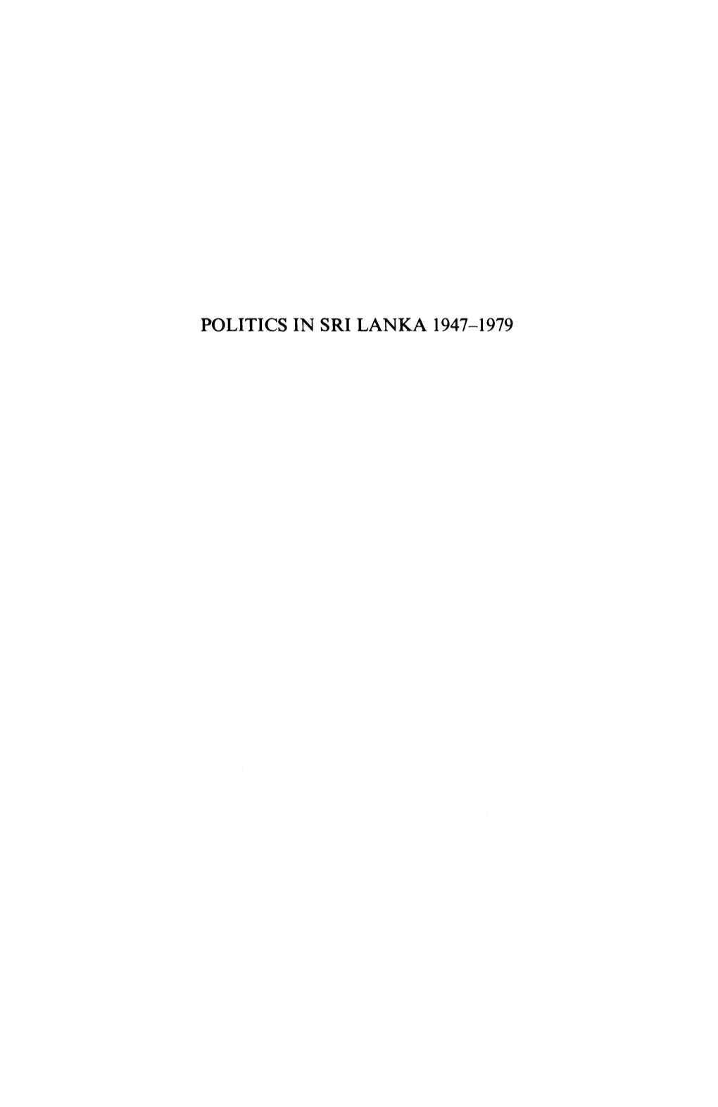 POLITICS in SRI LANKA 1947-1979 by the Same Author ELECTORAL POLITICS in an EMERGENT STATE: the CEYLON GENERAL ELECTION of MAY 1970 Politics in Sri Lanka 1947-1979