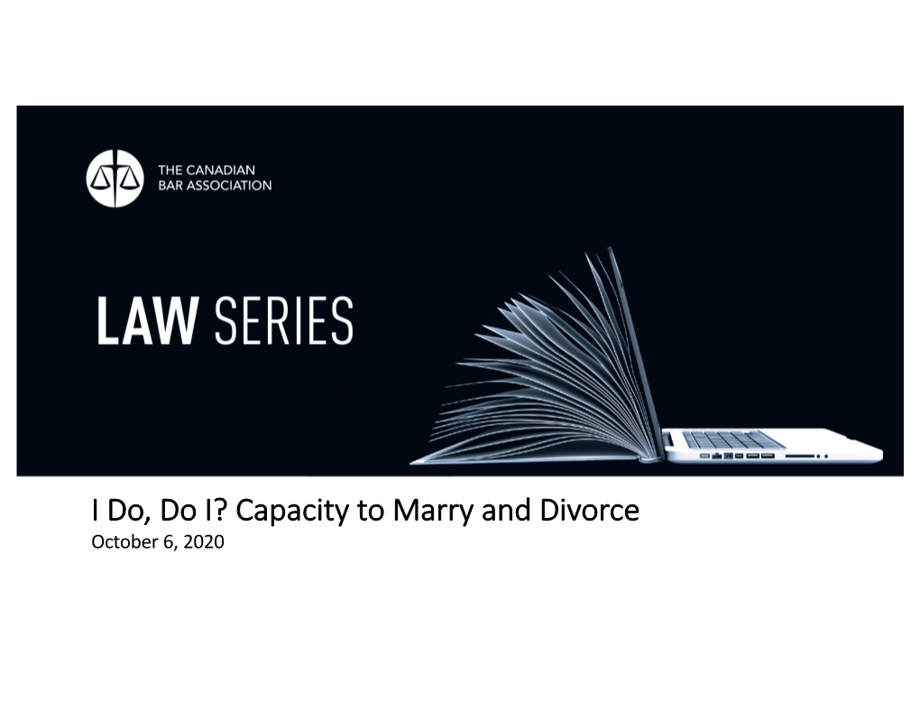 I Do, Do I? Capacity to Marry and Divorce October 6, 2020 Kim Whaley Dale Hensley QC Erin Brook WEL Partners Retired Brook Law