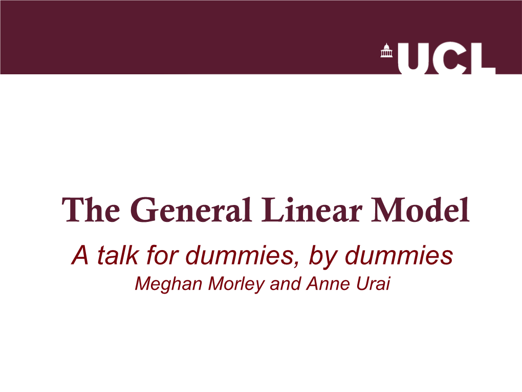 The General Linear Model a Talk for Dummies, by Dummies Meghan Morley and Anne Urai Where Are We Headed?