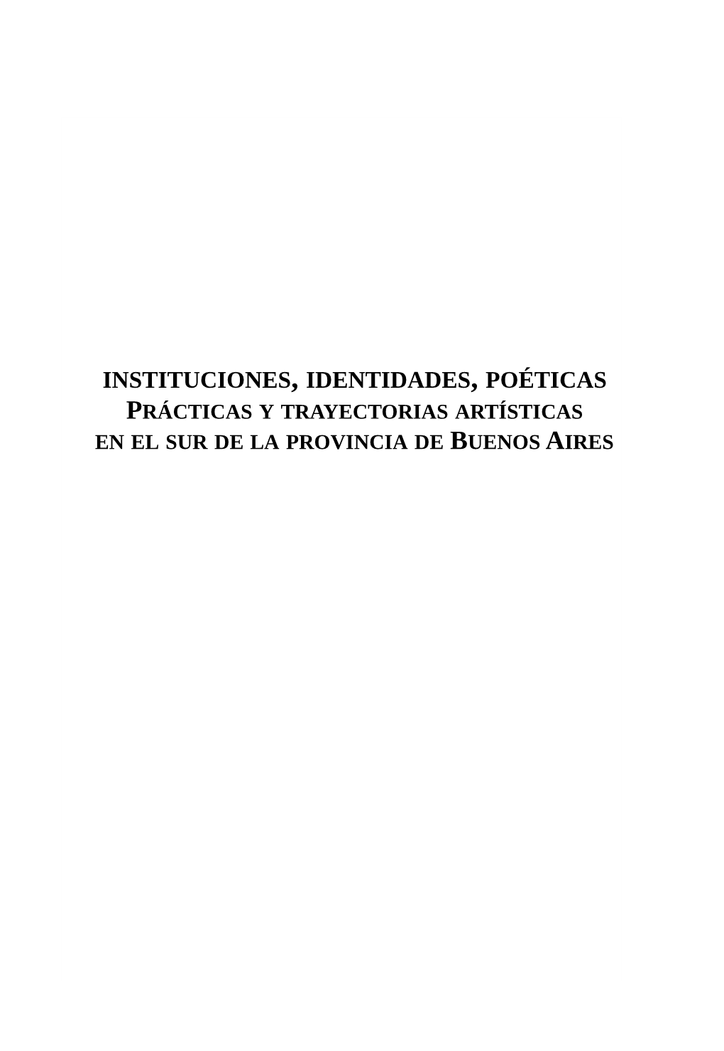 INSTITUCIONES, IDENTIDADES, POÉTICAS PRÁCTICAS Y TRAYECTORIAS ARTÍSTICAS EN EL SUR DE LA PROVINCIA DE BUENOS AIRES Instituciones, Identidades, Poéticas / Ana Silva