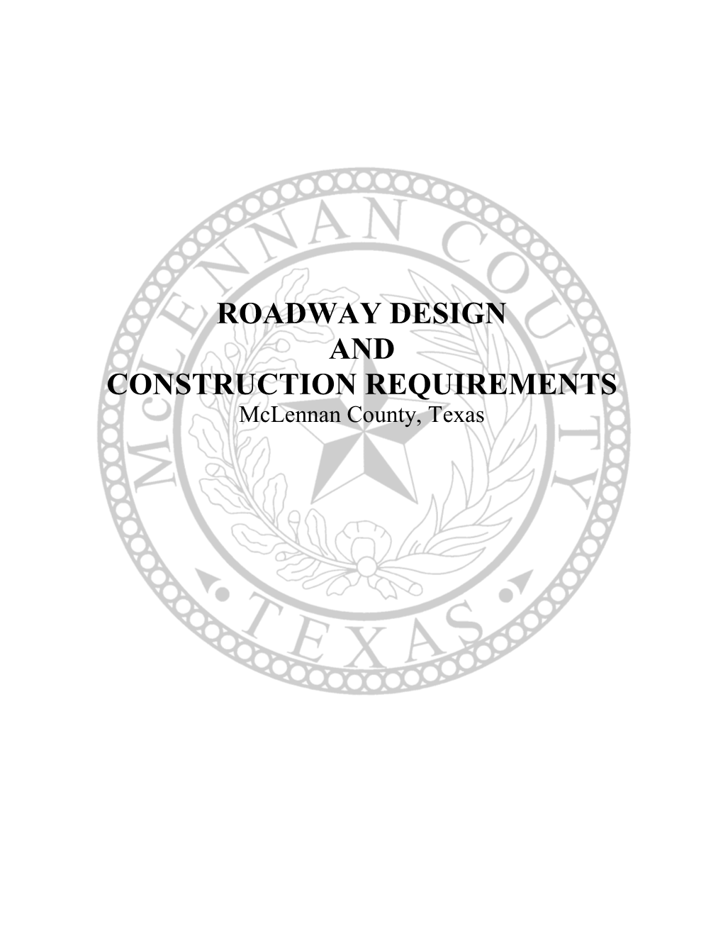 ROADWAY DESIGN and CONSTRUCTION REQUIREMENTS Mclennan County, Texas ROADWAY DESIGN and CONSTRUCTION REQUIREMENTS Mclennan County, Texas