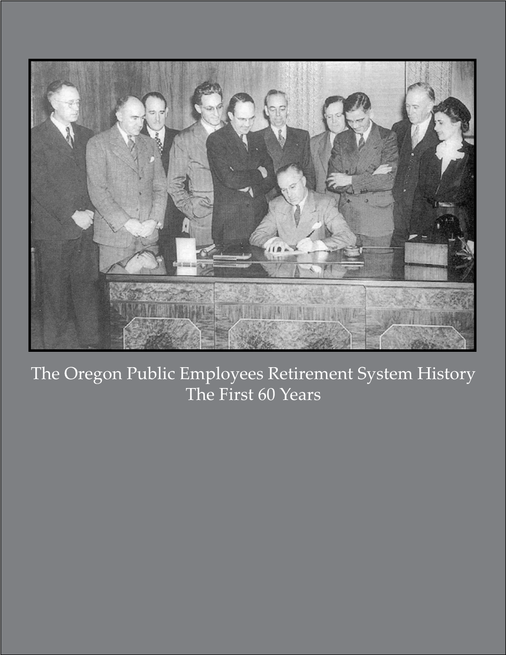 The Oregon Public Employees Retirement System History the First 60 Years Cover Photo: March 26, 1945