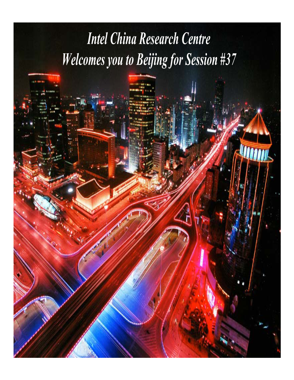Intel China Research Centre Welcomes You to Beijing for Session #37 Why Go to China Again?