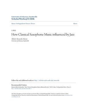 How Classical Saxophone Music Influenced by Jazz Alfredo Alexander Maruri University of Arkansas, Fayetteville