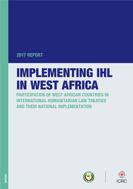 Implementing Ihl in West Africa Participation of West African Countries in International Humanitarian Law Treaties and Their National Implementation Report