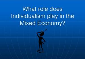 What Role Does Individualism Play in the Mixed Economy?  Mixed Economy: Combines Features of Both the Private and Public Enterprises