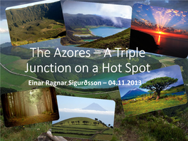 The Azores – a Triple Junction on a Hot Spot Einar Ragnar Sigurðsson – 04.11.2013