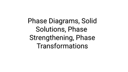 Phase Diagrams, Solid Solutions, Phase Transformations