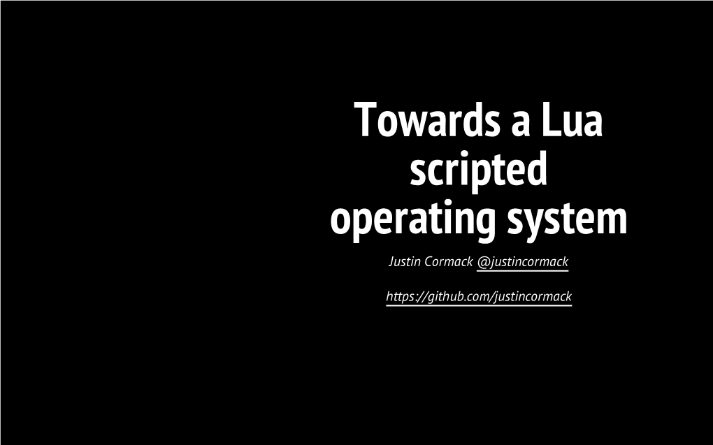 Towards a Lua Scripted Operating System Justin Cormack @Justincormack