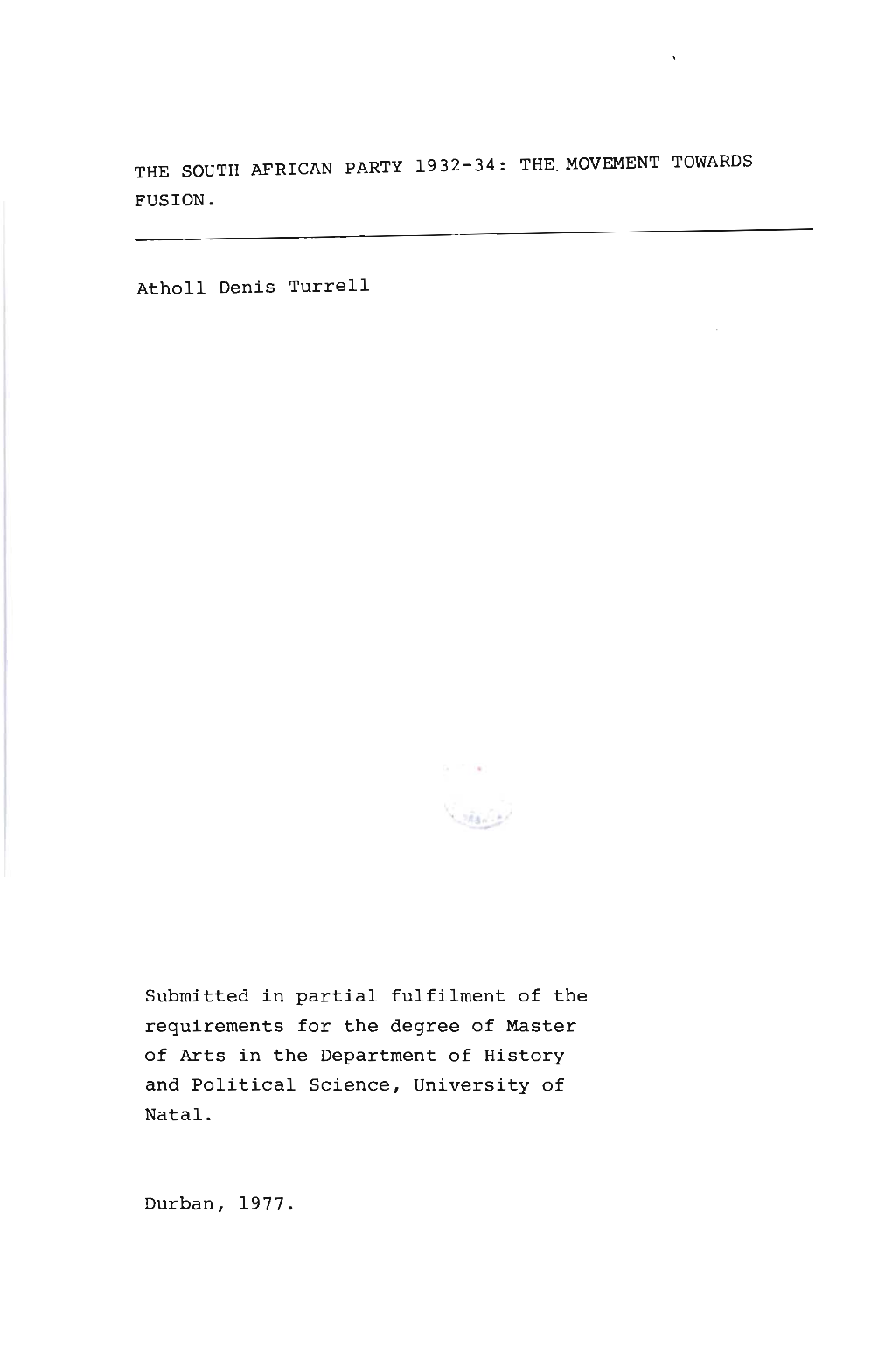 THE SOUTH AFRICAN PARTY 1932-34: THE. MOVEMENT TOWARDS FUSION. Atholl Denis Turrell Submitted in Partial Fulfilment of the Requi