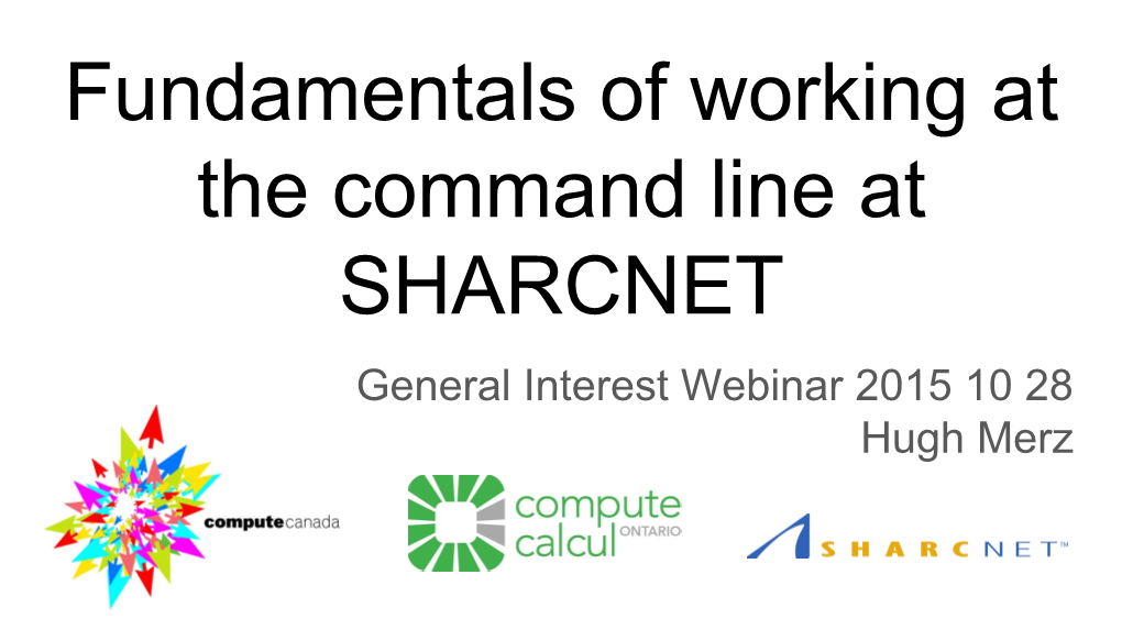 Fundamentals of Working at the Command Line at SHARCNET General Interest Webinar 2015 10 28 Hugh Merz Topics