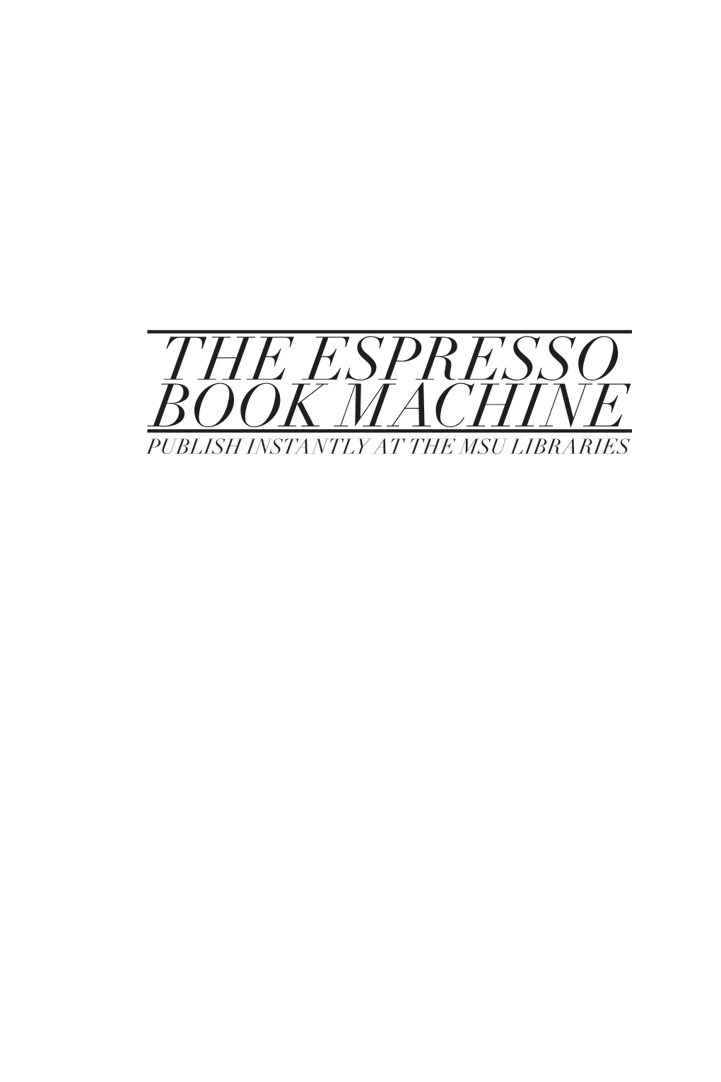 The Espresso Book Machine Publish Instantly at the Msu Libraries So Book Es M R P a S C E H I E N