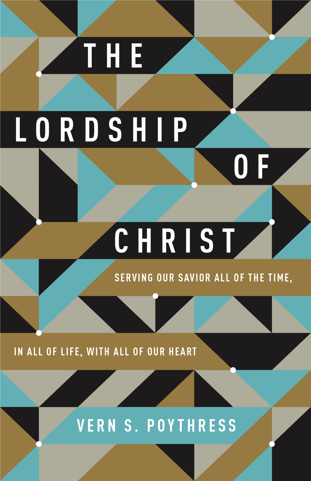 The Lordship of Christ: Serving Our Savior All of the Time, in All of Life, with All of Our Heart Copyright © 2016 by Vern S