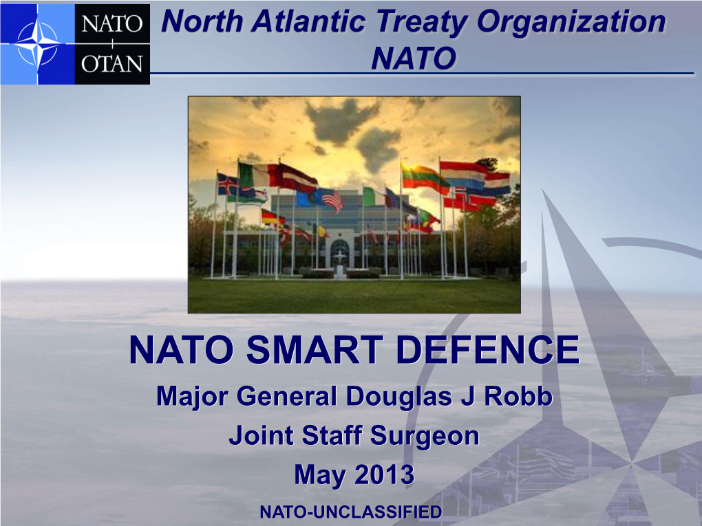 NATO SMART DEFENCE Major General Douglas J Robb Joint Staff Surgeon May 2013 NATO-UNCLASSIFIED “The Declining European Defence Budget and the Fact That the U.S