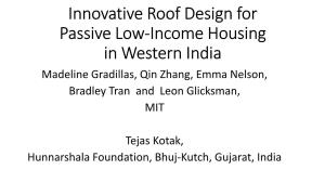 Innovative Roof Design for Passive Low-Income Housing in Western India Madeline Gradillas, Qin Zhang, Emma Nelson, Bradley Tran and Leon Glicksman, MIT
